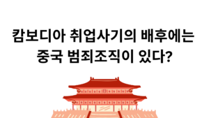 캄보디아 취업사기의 배후에는 중국 범죄조직이 있다?