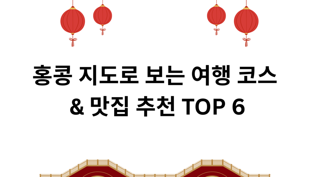 홍콩 지도로 보는 여행 코스 & 맛집 추천 TOP 6