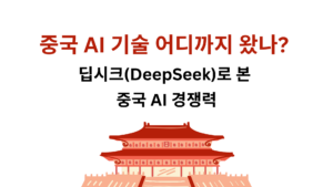 중국 AI 기술 어디까지 왔나? 딥시크(DeepSeek)로 본 중국 AI 경쟁력