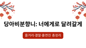 당아비분향니: 너에게로 달려갈게 – 줄거리·결말·출연진 총정리