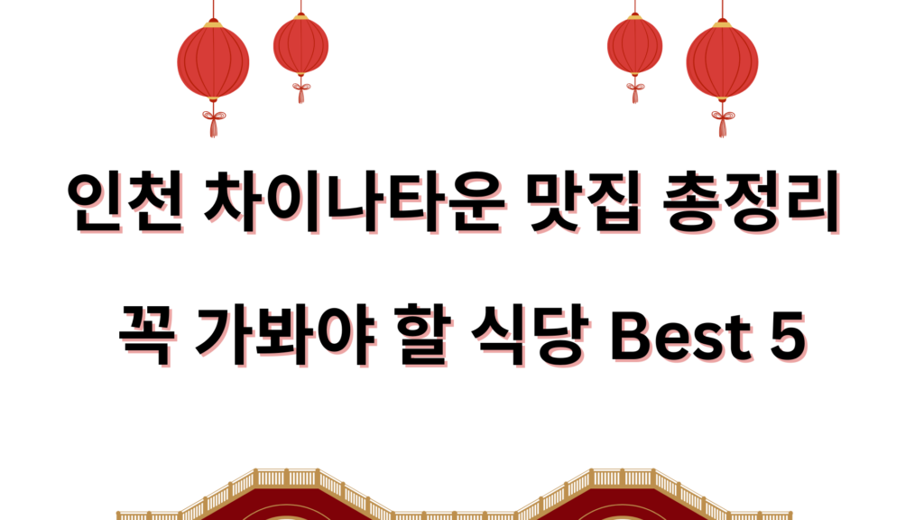 인천 차이나타운 맛집 총정리 – 꼭 가봐야 할 식당 Best 5