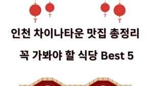 인천 차이나타운 맛집 총정리 – 꼭 가봐야 할 식당 Best 5