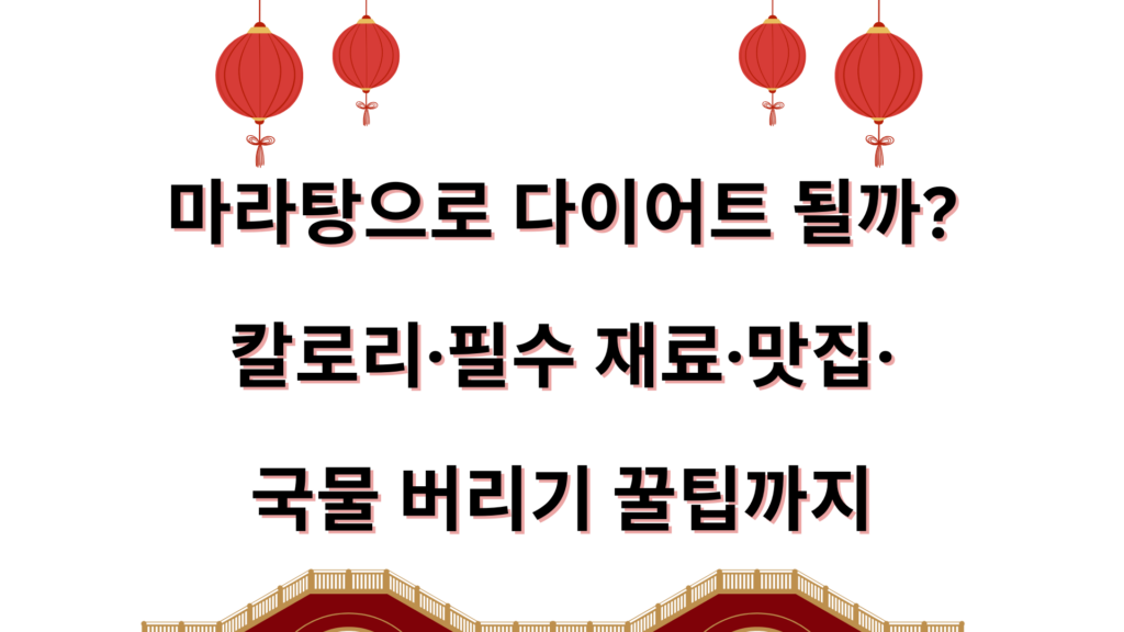 마라탕으로 다이어트 될까? 칼로리·필수 재료·맛집·국물 버리기 꿀팁까지