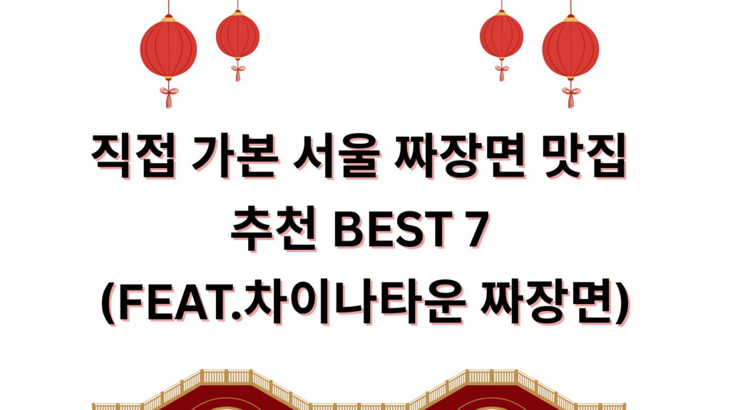 직접 가본 서울 짜장면 맛집 추천 BEST 7 (FEAT.차이나타운 짜장면)