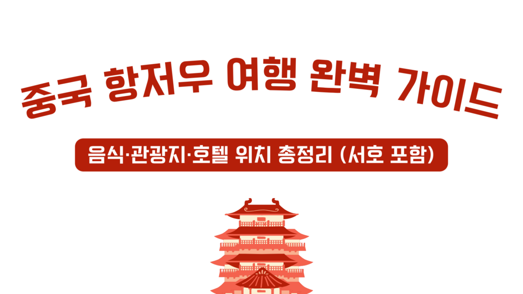 중국 항저우 여행 완벽 가이드 – 음식·관광지·호텔 위치 총정리 (서호 포함)