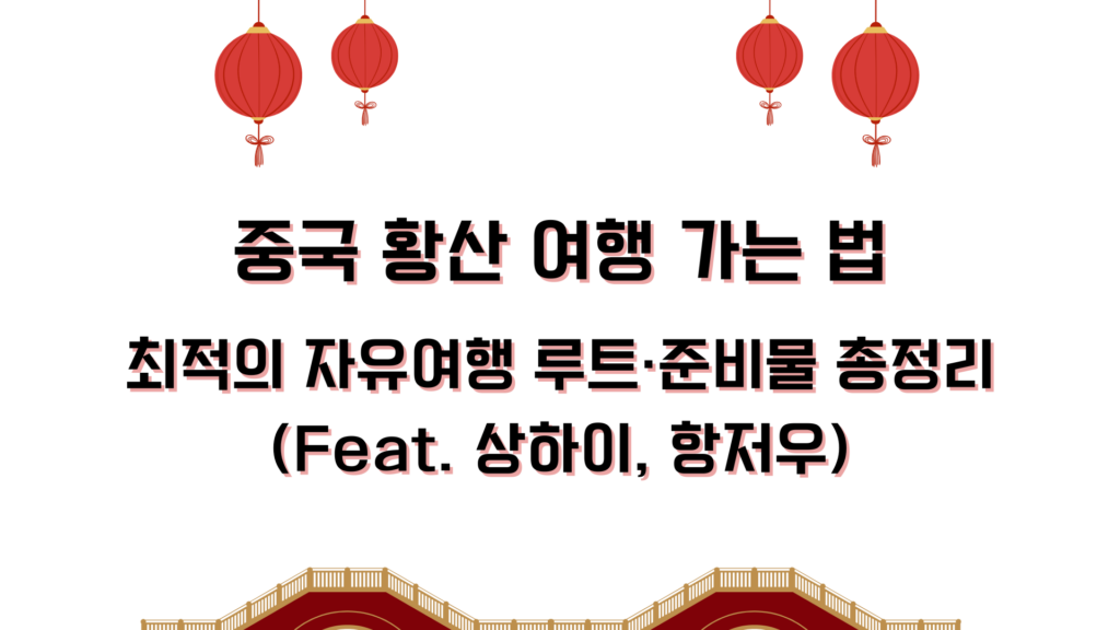 중국 황산 여행 가는 법 – 최적의 자유여행 루트·준비물 총정리 (Feat. 상하이, 항저우)